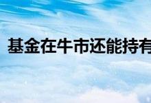 基金在牛市还能持有吗 基金到了牛市要卖吗