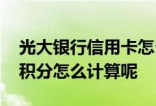 光大银行信用卡怎么涨积分 光大银行信用卡积分怎么计算呢