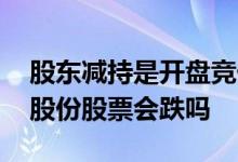 股东减持是开盘竞价的时候吗 股东竞价减持股份股票会跌吗