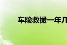 车险救援一年几次 车险一年管几次