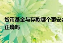 货币基金与存款哪个更安全 货币基金和存款一样安全的说法正确吗