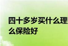 四十多岁买什么理财保险合适 四十多岁买什么保险好