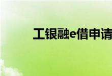 工银融e借申请条件（工银融e借）