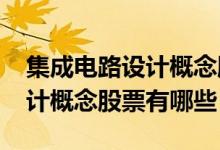 集成电路设计概念股一览2022年集成电路设计概念股票有哪些