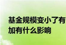 基金规模变小了有什么影响 基金规模大幅增加有什么影响
