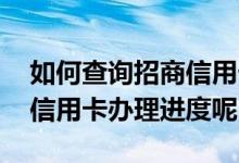 如何查询招商信用卡办理进度 怎么查看招商信用卡办理进度呢