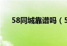 58同城靠谱吗（58同城靠谱吗可信吗）