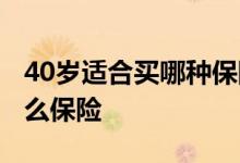 40岁适合买哪种保险 40岁左右的人适合买什么保险