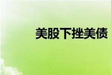 美股下挫美债 美债与美股的关系