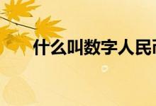 什么叫数字人民币 什么叫数字人民币