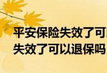 平安保险失效了可以重新补缴费吗 平安保险失效了可以退保吗