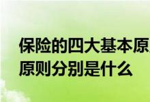 保险的四大基本原则分别是 保险的四大基本原则分别是什么