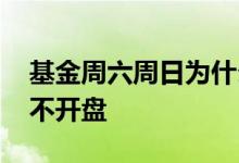 基金周六周日为什么不开盘 基金为什么周末不开盘