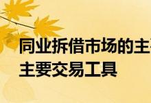 同业拆借市场的主要信用工具 同业拆借市场主要交易工具