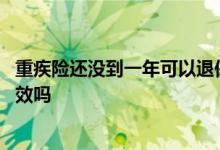 重疾险还没到一年可以退保吗 重疾险交满年限后未退保还有效吗
