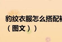 豹纹衣服怎么搭配裤子（豹纹裤如何搭配衣服（图文））
