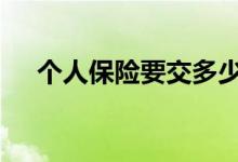 个人保险要交多少年 个人保险要买哪些