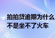 拍拍贷逾期为什么不打电话了 拍拍贷逾期是不是坐不了火车