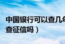 中国银行可以查几年前的记录（中国银行可以查征信吗）