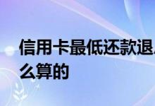 信用卡最低还款退息教程 信用卡最低还款怎么算的