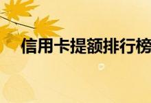 信用卡提额排行榜（信用卡提额怎么提）