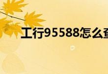 工行95588怎么查余额（工行95588）