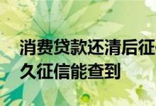 消费贷款还清后征信多久更新 还完消费贷多久征信能查到