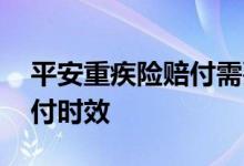 平安重疾险赔付需要什么手续 平安重疾险赔付时效