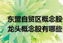 东盟自贸区概念股一览（2022年东盟自贸区龙头概念股有哪些）