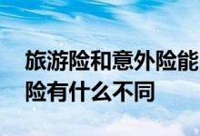 旅游险和意外险能同时理赔吗 旅游险和意外险有什么不同