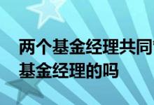 两个基金经理共同管理基金 基金要买有两个基金经理的吗