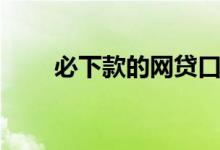 必下款的网贷口子（必下款的口子）