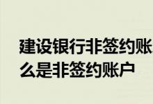 建设银行非签约账户怎么签约 建设银行：什么是非签约账户