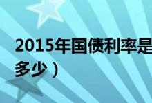 2015年国债利率是多少（2015年国债利率是多少）