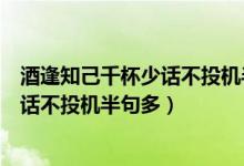 酒逢知己千杯少话不投机半句多什么意思（酒逢知己千杯少话不投机半句多）