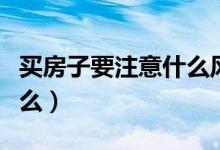 买房子要注意什么风水问题（买房子要注意什么）