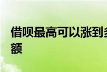 借呗最高可以涨到多少 2020年借呗大面积降额