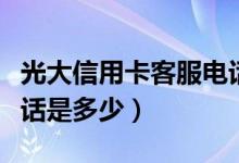 光大信用卡客服电话大全（光大信用卡客服电话是多少）