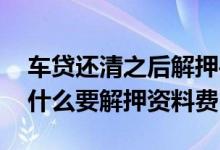 车贷还清之后解押手续填写 车贷还清之后为什么要解押资料费