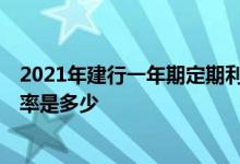 2021年建行一年期定期利率是多少 建行利率2021年存款利率是多少