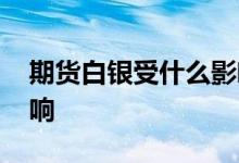 期货白银受什么影响最大 期货白银受什么影响