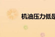  机油压力低是什么原因造成的 
