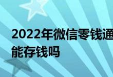 2022年微信零钱通还能存钱吗 微信零钱通还能存钱吗