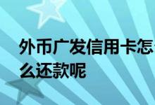 外币广发信用卡怎么还款 广发信用卡外币怎么还款呢