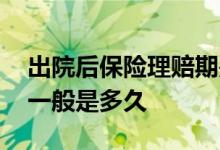 出院后保险理赔期是多久 住院保险理赔时间一般是多久