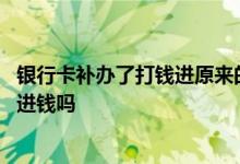 银行卡补办了打钱进原来的卡号 银行卡补办后原卡号还能打进钱吗