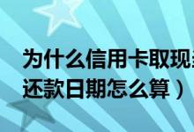 为什么信用卡取现当月就要还?（信用卡取现还款日期怎么算）