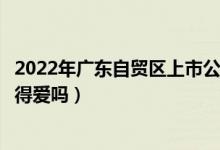 2022年广东自贸区上市公司股票龙头股有哪些（这些股票值得爱吗）