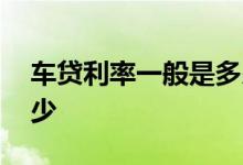 车贷利率一般是多少合理 车贷利率一般是多少