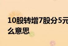 10股转增7股分5元什么意思 10股转增7股什么意思